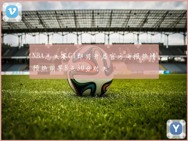 NBA总决赛G1即将开启官方海报热情预热明早8点30分对决