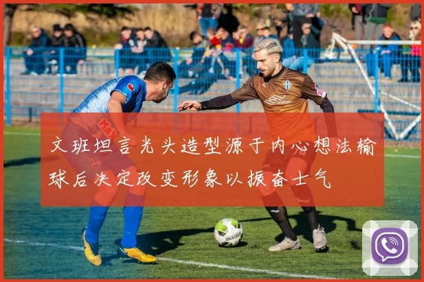 文班坦言光头造型源于内心想法输球后决定改变形象以振奋士气