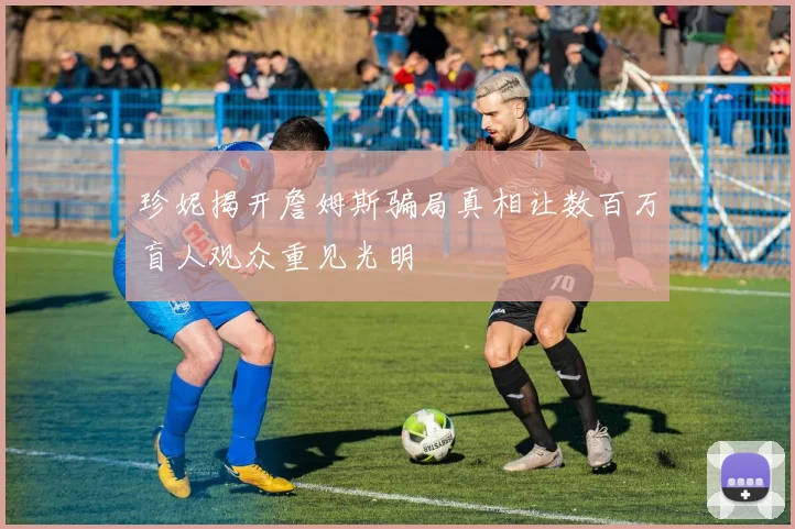 珍妮揭开詹姆斯骗局真相让数百万盲人观众重见光明