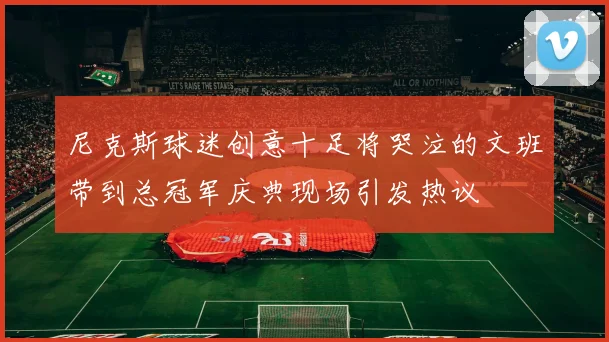 尼克斯球迷创意十足将哭泣的文班带到总冠军庆典现场引发热议