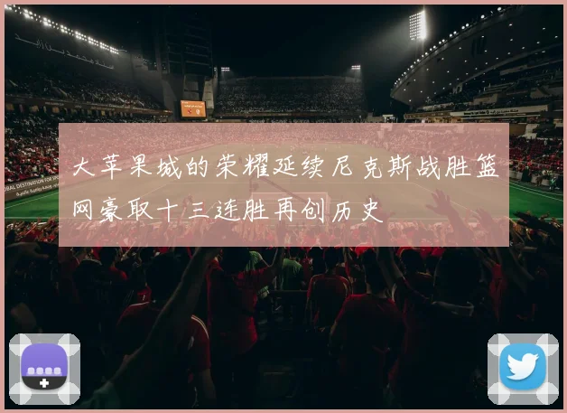 大苹果城的荣耀延续尼克斯战胜篮网豪取十三连胜再创历史