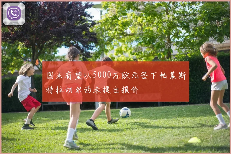 国米有望以5000万欧元签下帕莱斯特拉切尔西未提出报价