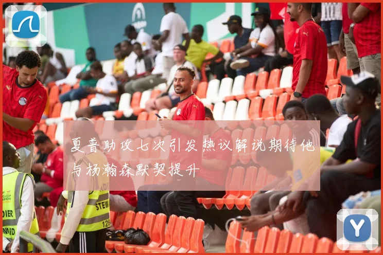 夏普助攻七次引发热议解说期待他与杨瀚森默契提升