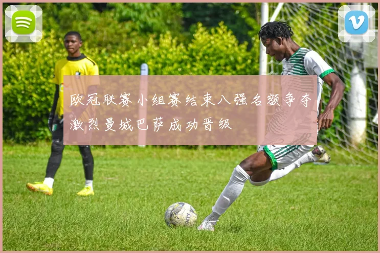 欧冠联赛小组赛结束八强名额争夺激烈曼城巴萨成功晋级