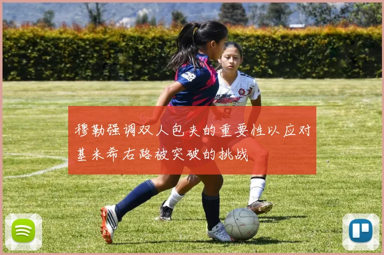 穆勒强调双人包夹的重要性以应对基米希右路被突破的挑战